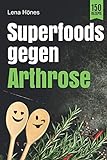 Superfoods gegen Arthrose: Das Arthrose Kochbuch mit 150 Rezepten zur