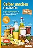 Selber machen statt kaufen – Küche: 137 gesündere Alternativen z